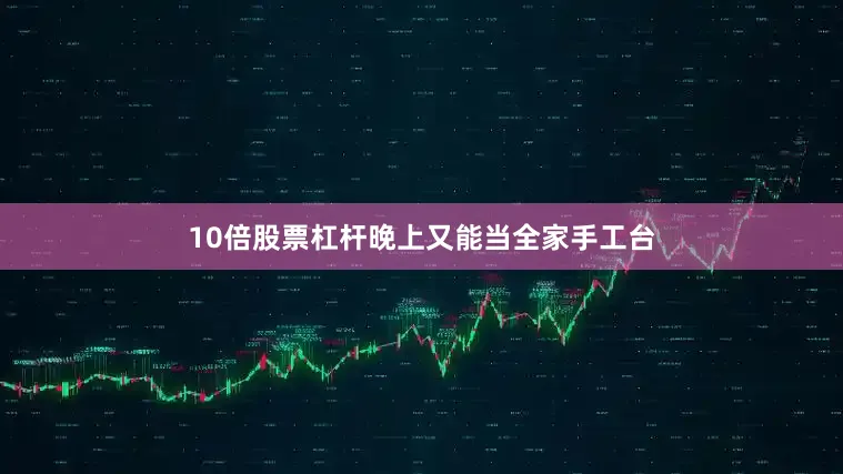 10倍股票杠杆晚上又能当全家手工台