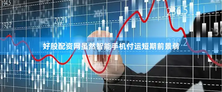 好股配资网虽然智能手机付运短期前景弱