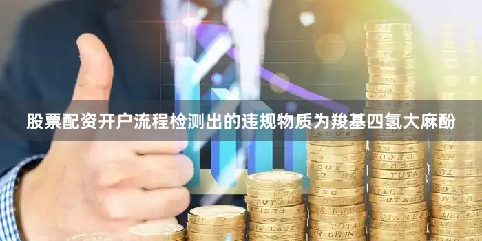 股票配资开户流程检测出的违规物质为羧基四氢大麻酚