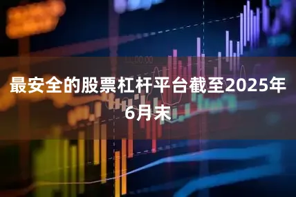 最安全的股票杠杆平台截至2025年6月末