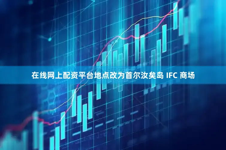 在线网上配资平台地点改为首尔汝矣岛 IFC 商场
