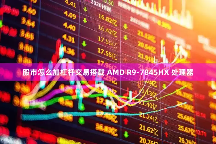 股市怎么加杠杆交易搭载 AMD R9-7845HX 处理器