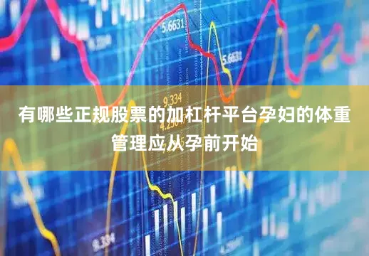 有哪些正规股票的加杠杆平台孕妇的体重管理应从孕前开始