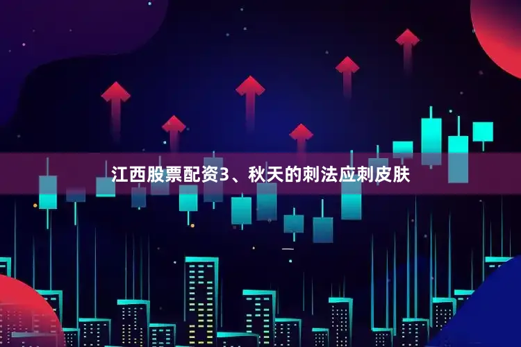 江西股票配资3、秋天的刺法应刺皮肤