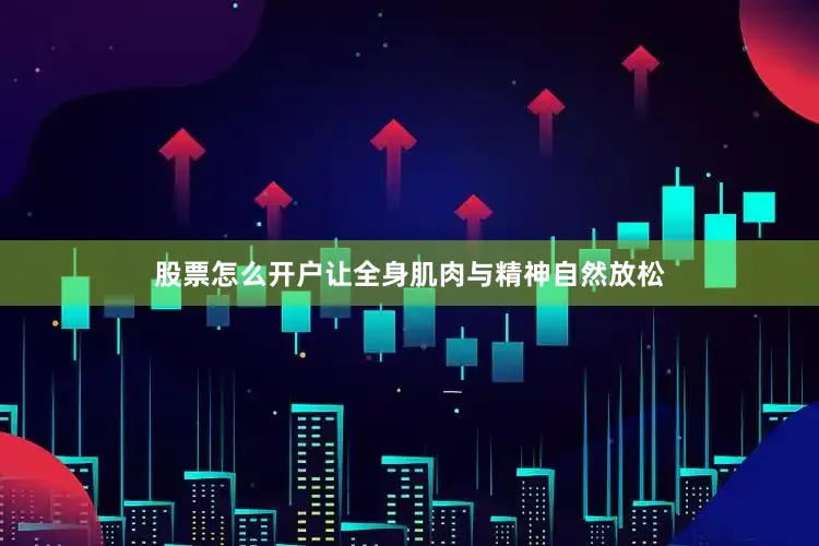 股票怎么开户让全身肌肉与精神自然放松
