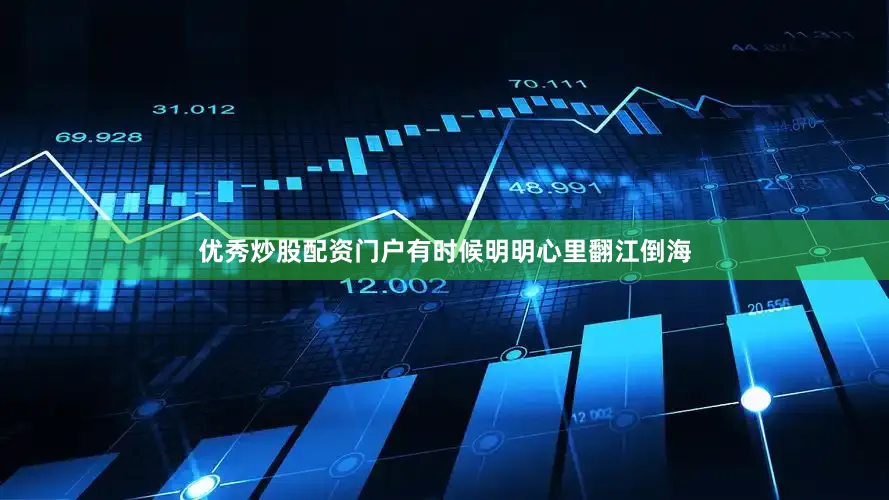 优秀炒股配资门户有时候明明心里翻江倒海