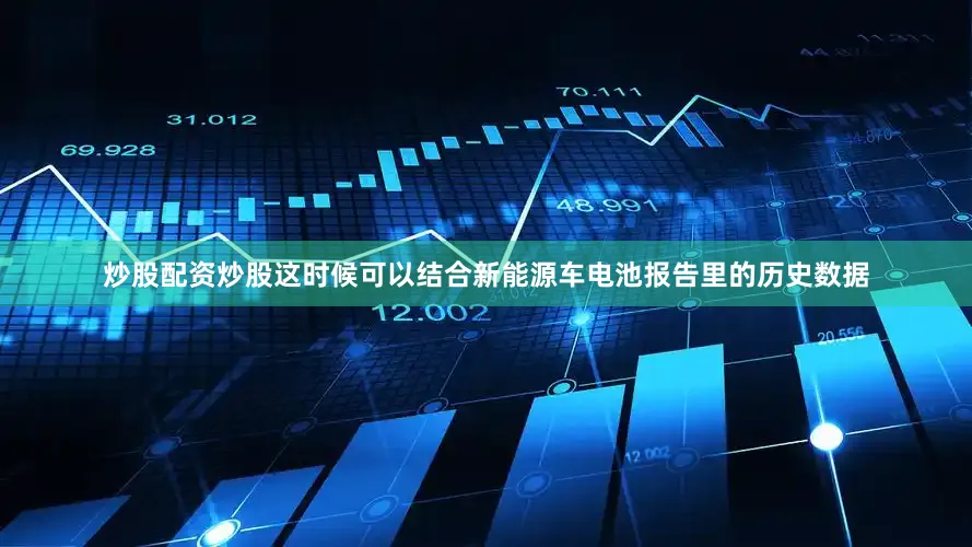 炒股配资炒股这时候可以结合新能源车电池报告里的历史数据