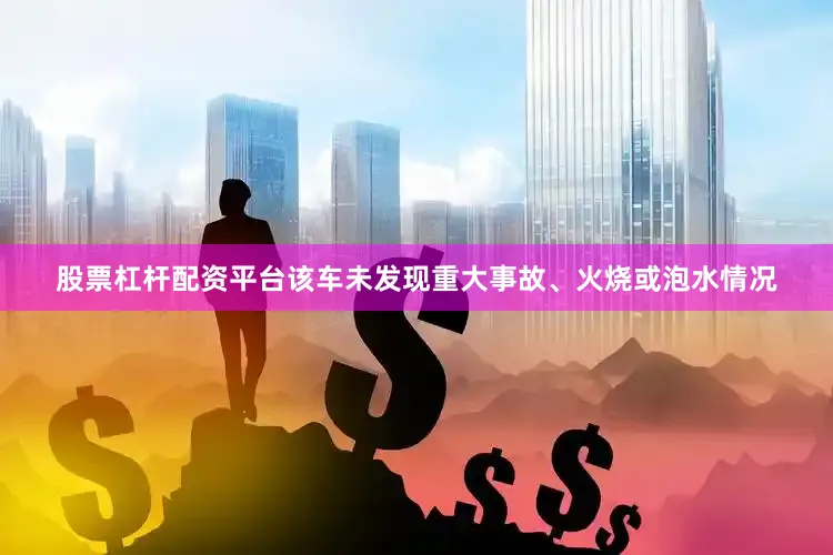 股票杠杆配资平台该车未发现重大事故、火烧或泡水情况
