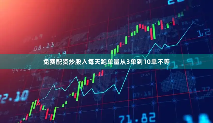 免费配资炒股入每天跑单量从3单到10单不等