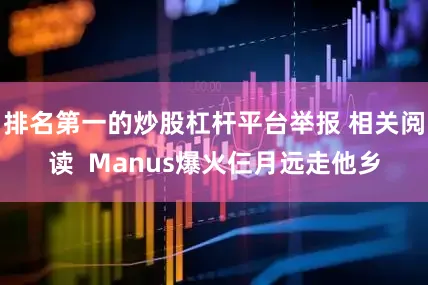 排名第一的炒股杠杆平台举报 相关阅读  Manus爆火仨月远走他乡