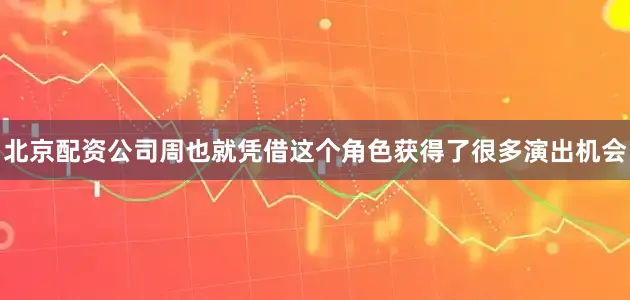 北京配资公司周也就凭借这个角色获得了很多演出机会