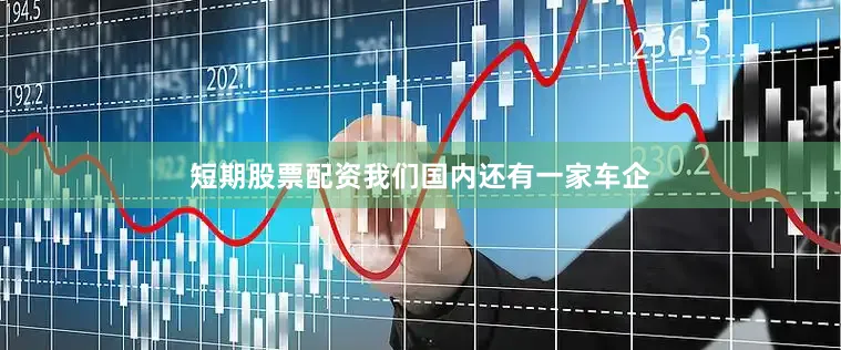 短期股票配资我们国内还有一家车企