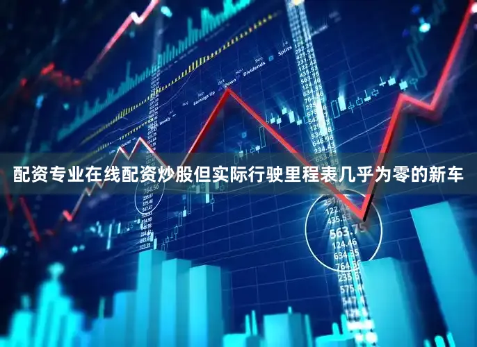 配资专业在线配资炒股但实际行驶里程表几乎为零的新车