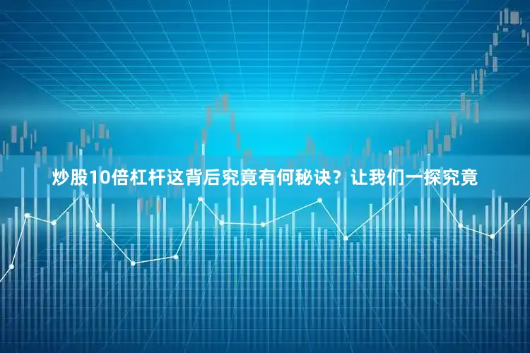 炒股10倍杠杆这背后究竟有何秘诀？让我们一探究竟