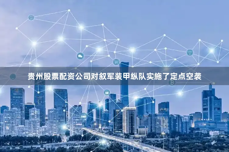 贵州股票配资公司对叙军装甲纵队实施了定点空袭