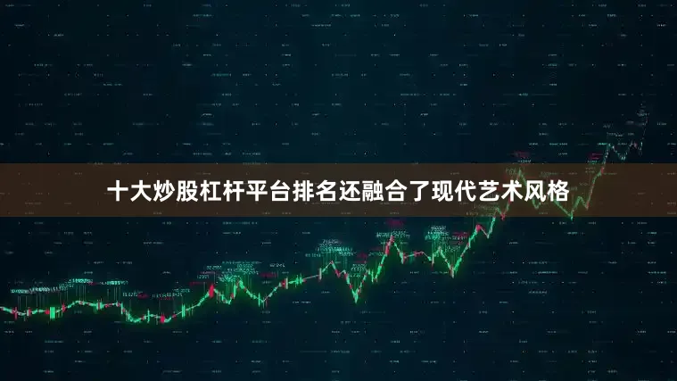 十大炒股杠杆平台排名还融合了现代艺术风格