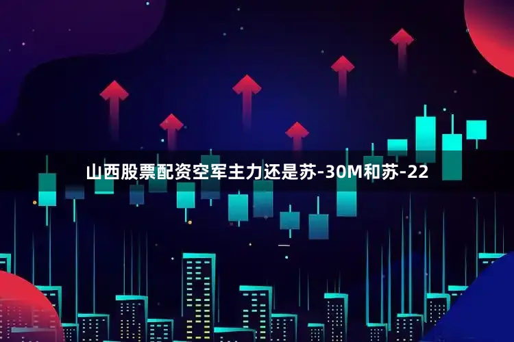 山西股票配资空军主力还是苏-30M和苏-22