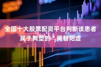 全国十大股票配资平台判断该患者属于典型的＂肾督阳虚