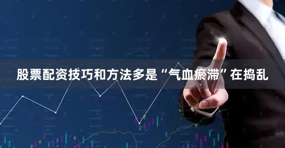 股票配资技巧和方法多是“气血瘀滞”在捣乱