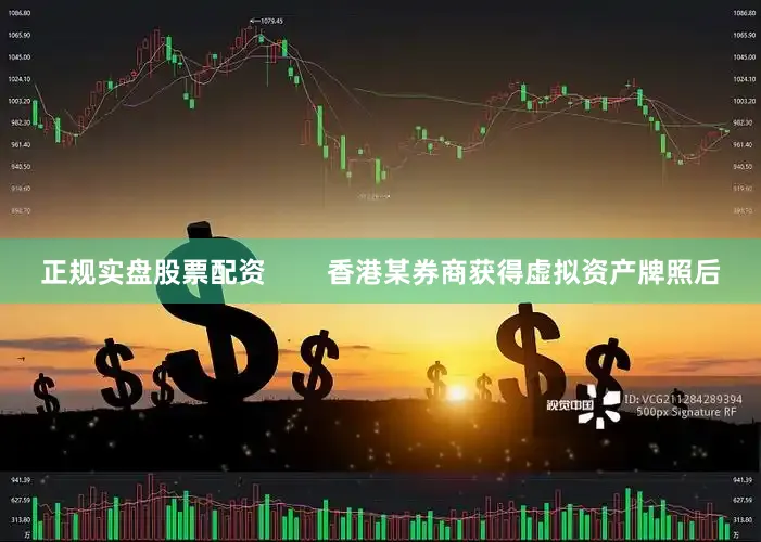 正规实盘股票配资        香港某券商获得虚拟资产牌照后