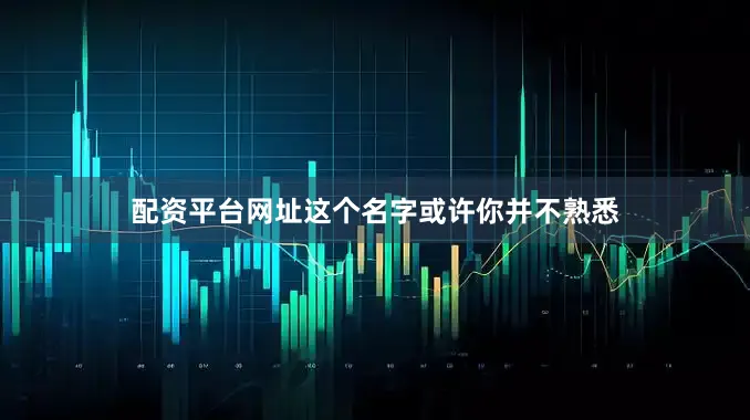 配资平台网址这个名字或许你并不熟悉