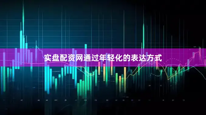 实盘配资网通过年轻化的表达方式