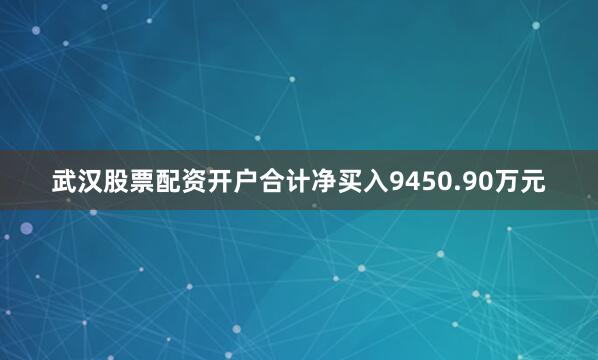 武汉股票配资开户合计净买入9450.90万元