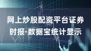 网上炒股配资平台　　证券时报·数据宝统计显示