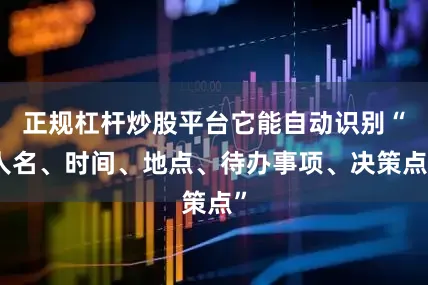 正规杠杆炒股平台它能自动识别“人名、时间、地点、待办事项、决策点”