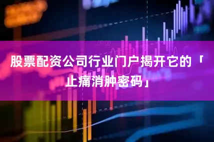 股票配资公司行业门户揭开它的「止痛消肿密码」