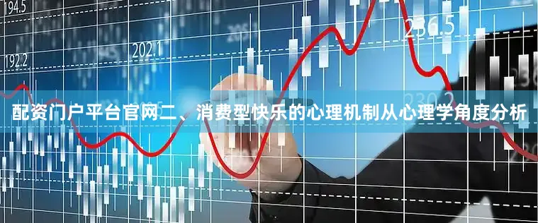 配资门户平台官网二、消费型快乐的心理机制从心理学角度分析